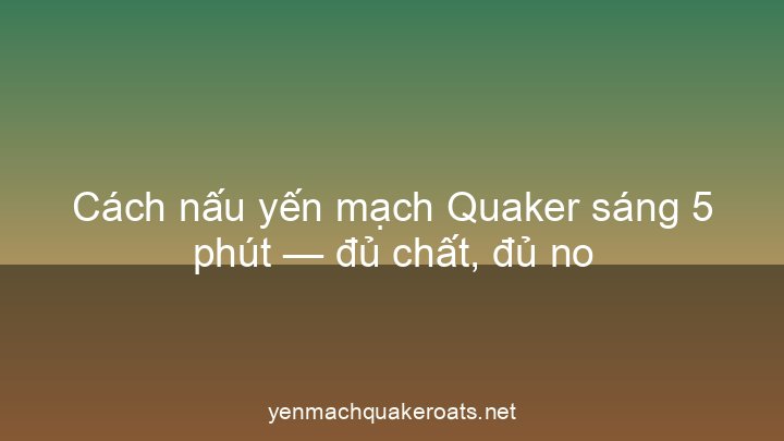 Cách nấu yến mạch Quaker sáng 5 phút — đủ chất, đủ no