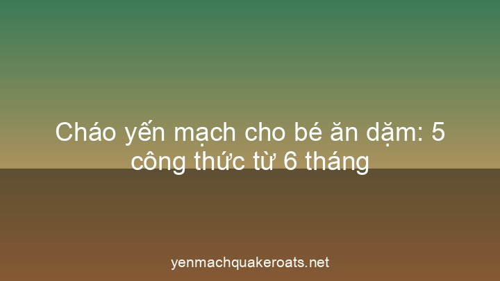 Cháo yến mạch cho bé ăn dặm: 5 công thức từ 6 tháng