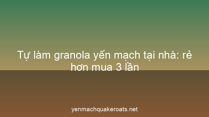 Tự làm granola yến mạch tại nhà: rẻ hơn mua 3 lần