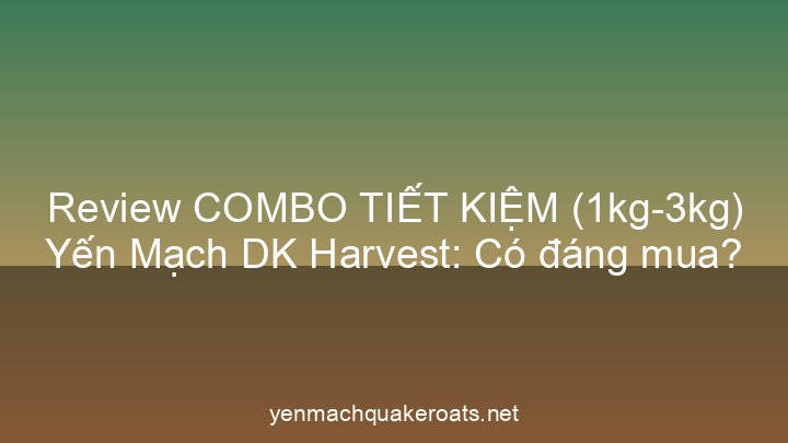 Review COMBO TIẾT KIỆM (1kg-3kg) Yến Mạch DK Harvest: Có đáng mua?