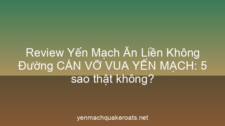 Review Yến Mạch Ăn Liền Không Đường CÁN VỠ VUA YẾN MẠCH: 5 sao thật không?