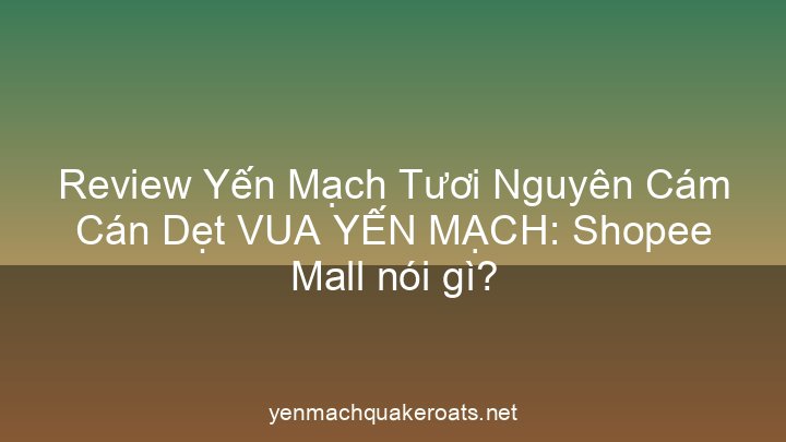 Review Yến Mạch Tươi Nguyên Cám Cán Dẹt VUA YẾN MẠCH: Shopee Mall nói gì?