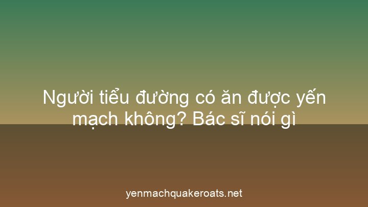 Người tiểu đường có ăn được yến mạch không? Bác sĩ nói gì