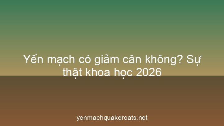 Yến mạch có giảm cân không? Sự thật khoa học 2026