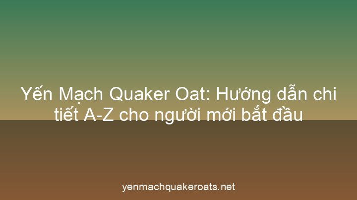 Yến Mạch Quaker Oat: Hướng dẫn chi tiết A-Z cho người mới bắt đầu