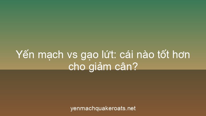 Yến mạch vs gạo lứt: cái nào tốt hơn cho giảm cân?