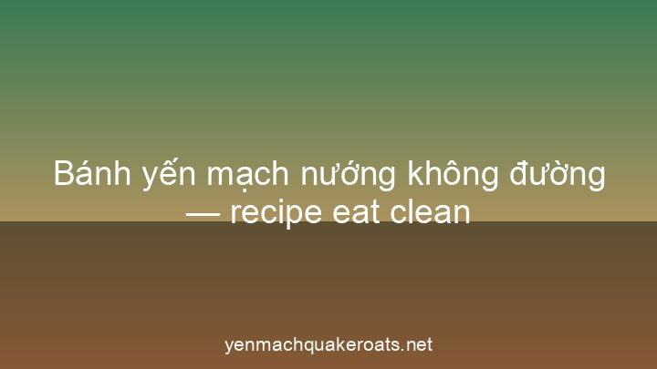 Bánh yến mạch nướng không đường — recipe eat clean